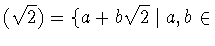 $(\sqrt{2}) = \{ a+b\sqrt{2} \mid
a,b\in$