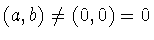 $(a,b) \neq (0,0) = 0$