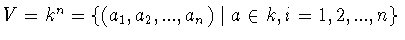 $V = k^n = \{ (a_1 ,a_2 ,...,a_n )\mid a\in k,
i = 1,2,...,n\}$