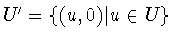 $U' = \{ (u,0)\vert u\in U\}$