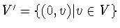 $V' = \{ (0,v)\vert v\in V\}$