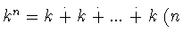 $k^n = k\stackrel{.}{+}k
\stackrel{.}{+}...\stackrel{.}{+}k\ (n$