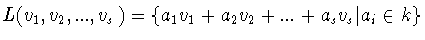 $L(v_1 ,v_2 ,...,v_s ) = \{
a_1 v_1 +a_2 v_2 +...+a_s v_s\vert a_i\in k\}$