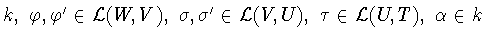 $k,\ \varphi , \varphi ^\prime \in {\cal L}(W,V ),\ \sigma , \sigma ^\prime \in {\cal L}(V,U ),\ \tau\in {\cal L}(U,T ),\ \alpha \in k$