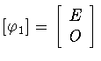 $[\varphi _{1}]=
\left[
\begin{array}{c}
E\\ O
\end{array}
\right]$
