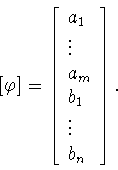 \begin{displaymath}[\varphi ]=
\left[
\begin{array}{l}
a_1\\ \vdots\\ a_m\\ b_1\\ \vdots\\ b_n
\end{array}
\right] .
\end{displaymath}