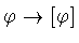 $\varphi \rightarrow [\varphi ]$