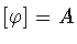 $[\varphi ] = A$