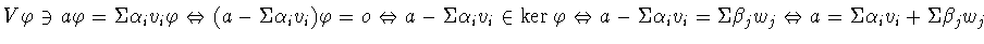 $V\varphi \ni a\varphi = \Sigma \alpha _{i}v_{i}\varphi \Leftrightarrow
(a-\Sig...
..._{j}w_{j} \Leftrightarrow a =
\Sigma \alpha _{i}v_{i} + \Sigma \beta _{j}w_{j}$