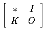 $\left[
\begin{array}{cc}
*&I\\ K&O
\end{array}
\right]$