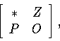 \begin{displaymath}\left[
\begin{array}{cc}
*&Z\\ P&O\end{array}
\right] ,
\end{displaymath}