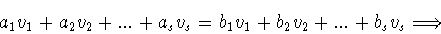 \begin{displaymath}a_1 v_1 +a_2 v_2 +...+a_s v_s = b_1 v_1 +b_2 v_2 +...+b_s v_s
\Longrightarrow\end{displaymath}