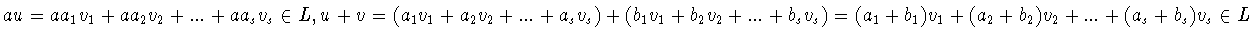 $au = aa_1 v_1 +aa_2 v_2 +...+aa_s v_s\in L,
u+v = (a_1 v_1 +a_2 v_2 +...+a_s v...
... v_2 +...+b_s v_s ) =
(a_1 +b_1 )v_1 +(a_2 +b_2 )v_2 +...+(a_s +b_s )v_s\in L$