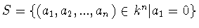 $S = \{ (a_1 ,a_2 ,...,a_n )\in k^n \vert a_1 = 0\}$
