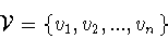 \begin{displaymath}{\cal V} = \{ v_1 ,v_2 ,...,v_n \}\end{displaymath}