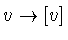$v\rightarrow
[v]$
