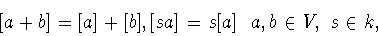 \begin{displaymath}[a+b]= [a]+[b], [sa] = s[a] \mbox{ ��� }a,b\in V,\ s\in k,\end{displaymath}