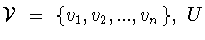 ${\cal V}\ =\
\{v_1 ,v_2 ,...,v_n \},\ U$