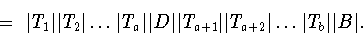 \begin{displaymath}=\ \vert T_1\vert\vert T_2\vert\dots \vert T_a\vert\vert D\ve...
...T_{a+1}\vert\vert T_{a+2}\vert\dots \vert T_b\vert\vert B\vert.\end{displaymath}