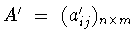 $A^{\prime}\
=\ (a^{\prime}_{ij})_{n\times m}$