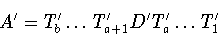 \begin{displaymath}A^{\prime} = T^{\prime}_b\dots T^{\prime}_{a+1}
D^{\prime}T^{\prime}_a\dots T^{\prime}_1\end{displaymath}