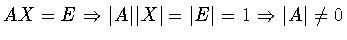 $AX = E \Rightarrow \vert A\vert\vert X\vert = \vert E\vert = 1 \Rightarrow \vert A\vert \neq 0$