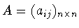 $A = (a_{ij})_{n\times n}$