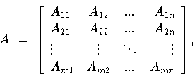 \begin{displaymath}A\ = \
\left[
\begin{array}{lccr}
A_{11}&A_{12}&...&A_{1n}...
...ots&\vdots\\
A_{m1}&A_{m2}&...&A_{mn}
\end{array}
\right] ,\end{displaymath}