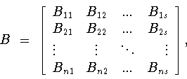 \begin{displaymath}B\ = \
\left[
\begin{array}{lccr}
B_{11}&B_{12}&...&B_{1s}...
...dots&\vdots\\
B_{n1}&B_{n2}&...&B_{ns}
\end{array}
\right],\end{displaymath}