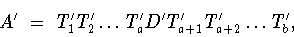 \begin{displaymath}A^{\prime}\ =\ T_1^{\prime}T_2^{\prime}\dots
T_a^{\prime}D^{\prime}T_{a+1}^{\prime} T_{a+2}^{\prime}\dots T_b^{\prime},\end{displaymath}