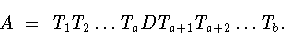 \begin{displaymath}A\ =\ T_1 T_2\dots T_a DT_{a+1} T_{a+2}\dots T_b.\end{displaymath}
