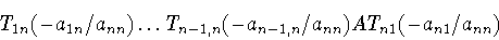 \begin{displaymath}T_{1n}(-a_{1n}/a_{nn})\dots T_{n-1,n}(-a_{n-1,n}/a_{nn})A
T_{n1}(-a_{n1}/a_{nn})\end{displaymath}
