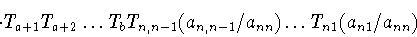\begin{displaymath}\cdot T_{a+1} T_{a+2}\dots T_bT_{n,n-1}(a_{n,n-1}/a_{nn})
\dots
T_{n1}(a_{n1}/a_{nn})\end{displaymath}