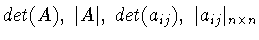 $det(A),\ \vert A\vert,\ det(a_{ij}),\ \vert a_{ij}\vert _{n\times n}$