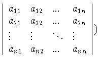 $
\left\vert
\begin{array}{llll}
a_{11} & a_{12} & ... & a_{1n}\\
a_{21} & ...
... \ddots & \vdots\\
a_{n1} & a_{n2} & ... & a_{nn}
\end{array}
\right\vert )$