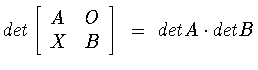 $det\left[
\begin{array}{ll}
A & O \\ X & B
\end{array}
\right]\ =\ detA\cdot detB$