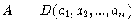 $A\ =\ D(a_1 ,a_2 ,...,a_n)$