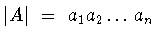 $\vert A\vert\ =\ a_1 a_2\dots a_n$