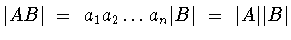 $\vert AB\vert\ =\ a_1 a_2\dots a_n \vert B\vert\ =\ \vert A\vert\vert B\vert$