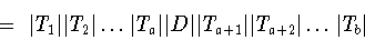 \begin{displaymath}=\ \vert T_1\vert\vert T_2\vert\dots \vert T_a\vert\vert D\vert\vert T_{a+1}\vert\vert T_{a+2}\vert\dots \vert T_b\vert\end{displaymath}