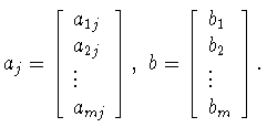 $ a_j=
\left[
\begin{array}{l}
a_{1j}\\ a_{2j}\\ \vdots\\ a_{mj}
\end{array}...
...eft[
\begin{array}{l}
b_{1}\\ b_{2}\\ \vdots\\ b_{m}
\end{array}
\right].
$