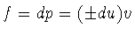 $f=dp=(\pm du)v$