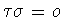 $\tau\sigma = o$