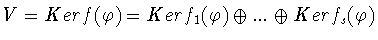 $V = Kerf(\varphi) =
Kerf_1 (\varphi) \oplus ...\oplus Kerf_s (\varphi)$