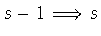 $s - 1 \Longrightarrow s$
