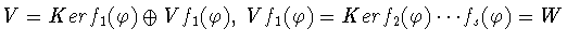 $V = Kerf_1(\varphi)
\oplus Vf_1 (\varphi),\ Vf_1 (\varphi) =
Kerf_2 (\varphi)\cdots f_s (\varphi) = W$