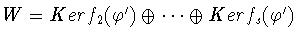 $W
= Kerf_2(\varphi^{\prime}) \oplus \cdots\oplus Kerf_s(\varphi^{\prime})$