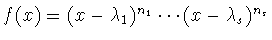 $f(x) = (x - \lambda_1)^{n_1}\cdots (x -
\lambda_s)^{n_s}$