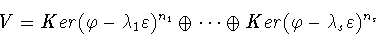\begin{displaymath}V = Ker (\varphi - \lambda_1\varepsilon)^{n_1} \oplus\cdots\oplus
Ker(\varphi - \lambda_s\varepsilon)^{n_s}\end{displaymath}