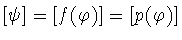 $[\psi]=[f(\varphi )]=[p(\varphi )]$